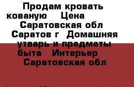 Продам кровать, кованую. › Цена ­ 25 000 - Саратовская обл., Саратов г. Домашняя утварь и предметы быта » Интерьер   . Саратовская обл.